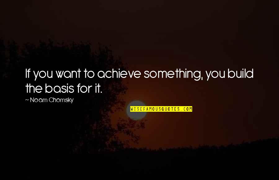 To Achieve Something Quotes By Noam Chomsky: If you want to achieve something, you build