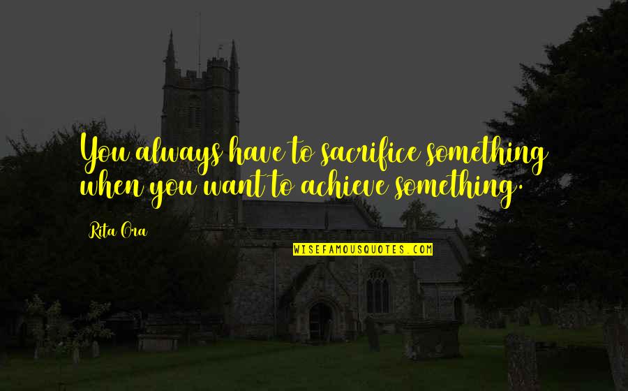 To Achieve Something Quotes By Rita Ora: You always have to sacrifice something when you