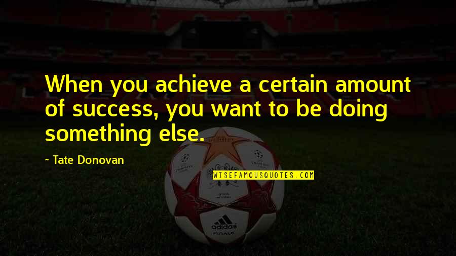 To Achieve Something Quotes By Tate Donovan: When you achieve a certain amount of success,