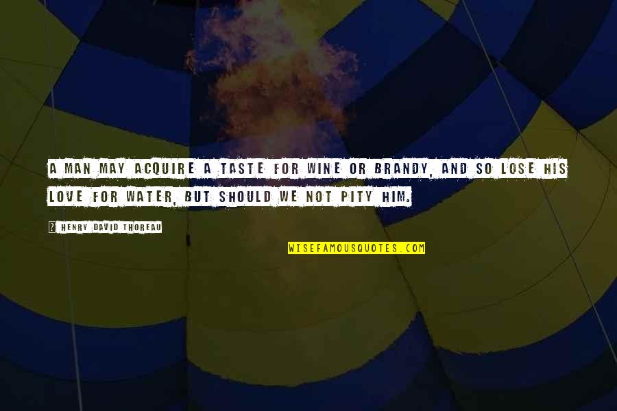 To Acquire A Taste Quotes By Henry David Thoreau: A man may acquire a taste for wine To Acquire A Taste Quotes By Henry David Thoreau: A man may acquire a taste for wine