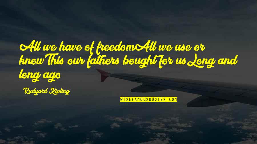 To All Fathers Quotes By Rudyard Kipling: All we have of freedomAll we use or