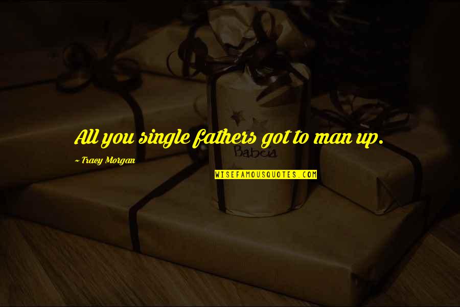 To All Fathers Quotes By Tracy Morgan: All you single fathers got to man up.
