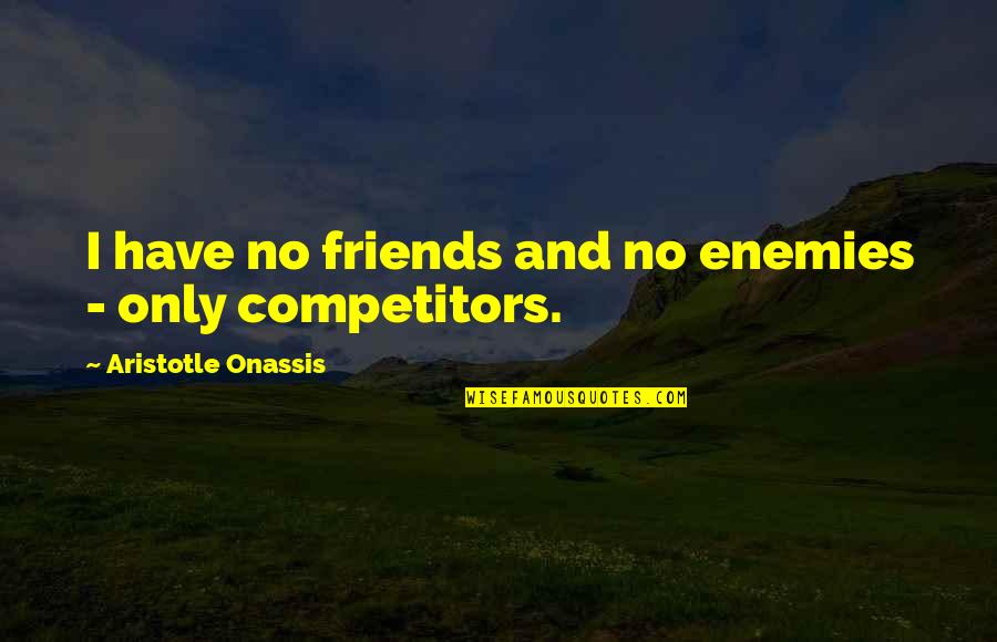 To All My Enemies Quotes By Aristotle Onassis: I have no friends and no enemies -
