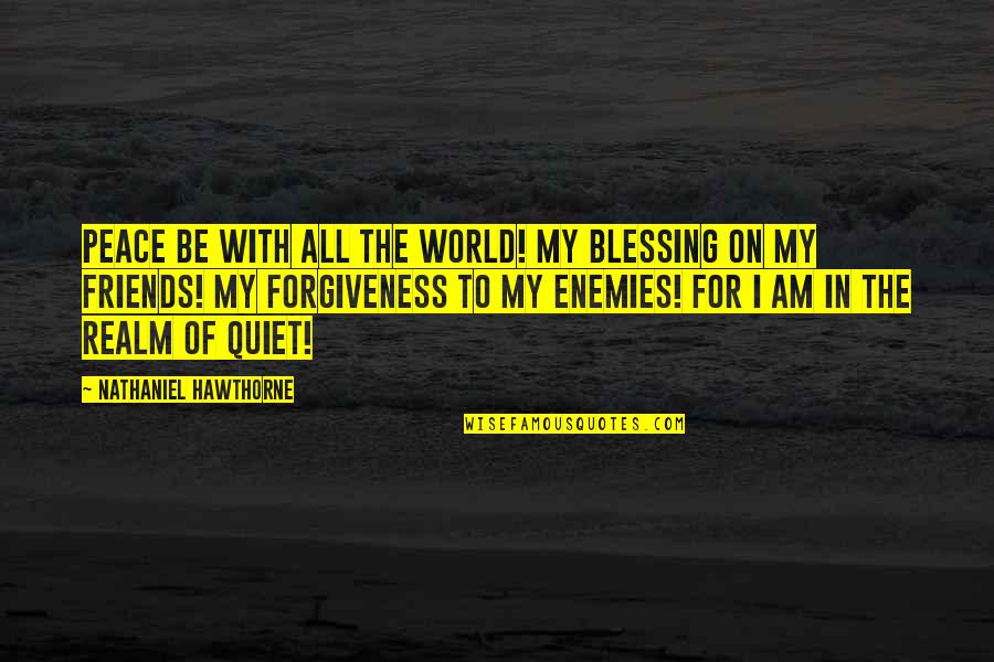To All My Enemies Quotes By Nathaniel Hawthorne: Peace be with all the world! My blessing