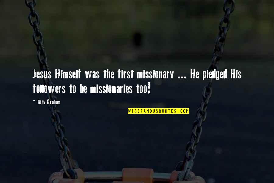 To All My Followers Quotes By Billy Graham: Jesus Himself was the first missionary ... He To All My Followers Quotes By Billy Graham: Jesus Himself was the first missionary ... He