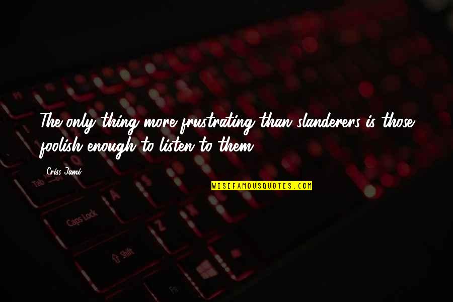 To All My Haters Out There Quotes By Criss Jami: The only thing more frustrating than slanderers is