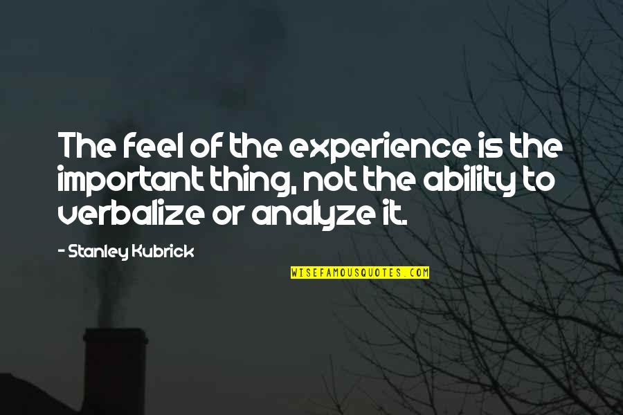 To Analyze Quotes By Stanley Kubrick: The feel of the experience is the important