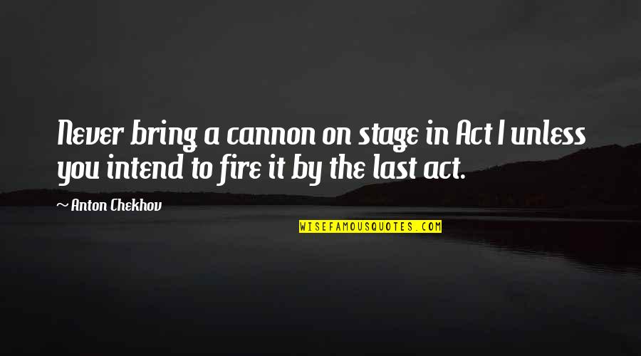 To Anton Chekhov Quotes By Anton Chekhov: Never bring a cannon on stage in Act To Anton Chekhov Quotes By Anton Chekhov: Never bring a cannon on stage in Act