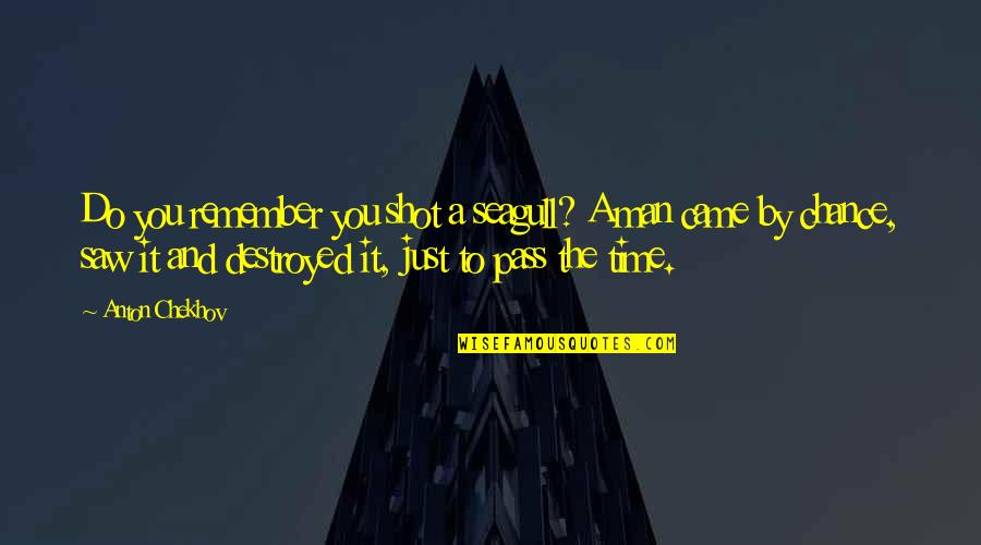 To Anton Chekhov Quotes By Anton Chekhov: Do you remember you shot a seagull? A To Anton Chekhov Quotes By Anton Chekhov: Do you remember you shot a seagull? A