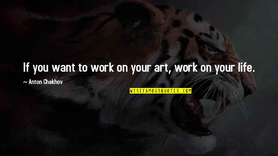 To Anton Chekhov Quotes By Anton Chekhov: If you want to work on your art, To Anton Chekhov Quotes By Anton Chekhov: If you want to work on your art,