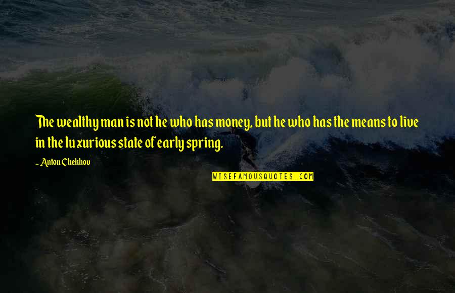 To Anton Chekhov Quotes By Anton Chekhov: The wealthy man is not he who has To Anton Chekhov Quotes By Anton Chekhov: The wealthy man is not he who has