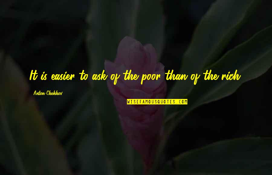 To Anton Chekhov Quotes By Anton Chekhov: It is easier to ask of the poor To Anton Chekhov Quotes By Anton Chekhov: It is easier to ask of the poor