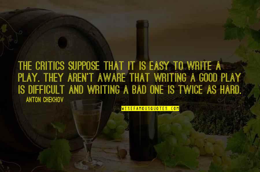 To Anton Chekhov Quotes By Anton Chekhov: The critics suppose that it is easy to To Anton Chekhov Quotes By Anton Chekhov: The critics suppose that it is easy to