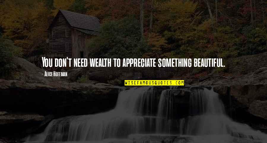 To Appreciate Something Quotes By Alice Hoffman: You don't need wealth to appreciate something beautiful.