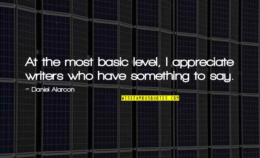 To Appreciate Something Quotes By Daniel Alarcon: At the most basic level, I appreciate writers
