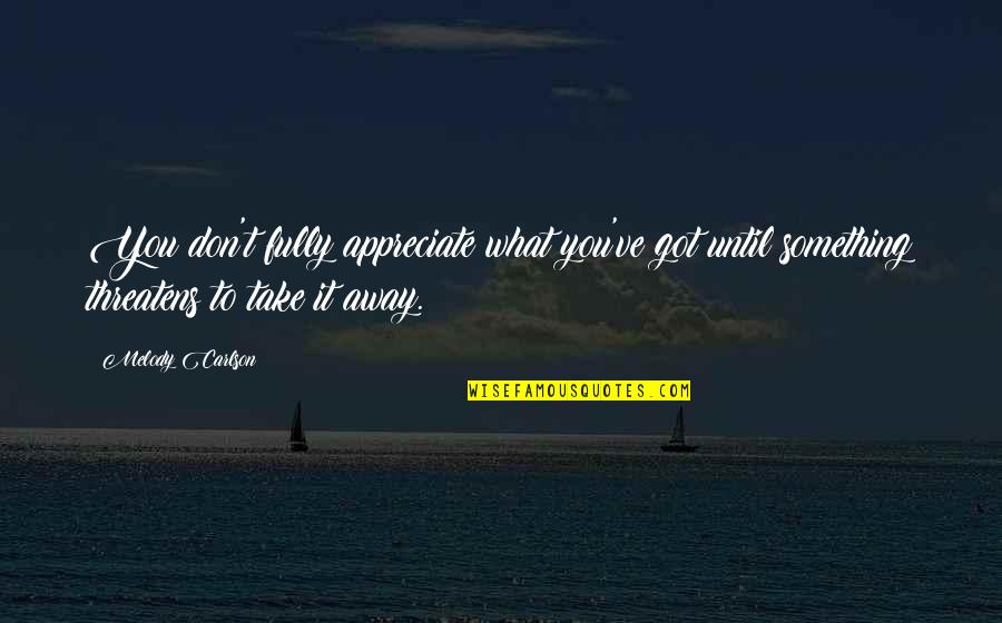 To Appreciate Something Quotes By Melody Carlson: You don't fully appreciate what you've got until