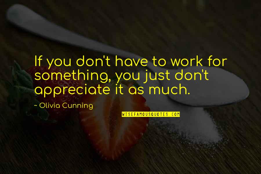 To Appreciate Something Quotes By Olivia Cunning: If you don't have to work for something,