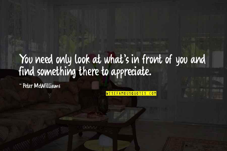To Appreciate Something Quotes By Peter McWilliams: You need only look at what's in front