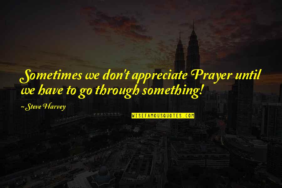 To Appreciate Something Quotes By Steve Harvey: Sometimes we don't appreciate Prayer until we have