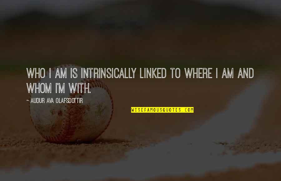 To Ava Quotes By Audur Ava Olafsdottir: Who I am is intrinsically linked to where To Ava Quotes By Audur Ava Olafsdottir: Who I am is intrinsically linked to where