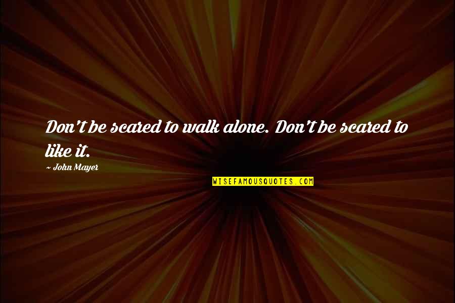 To B Alone Quotes By John Mayer: Don't be scared to walk alone. Don't be