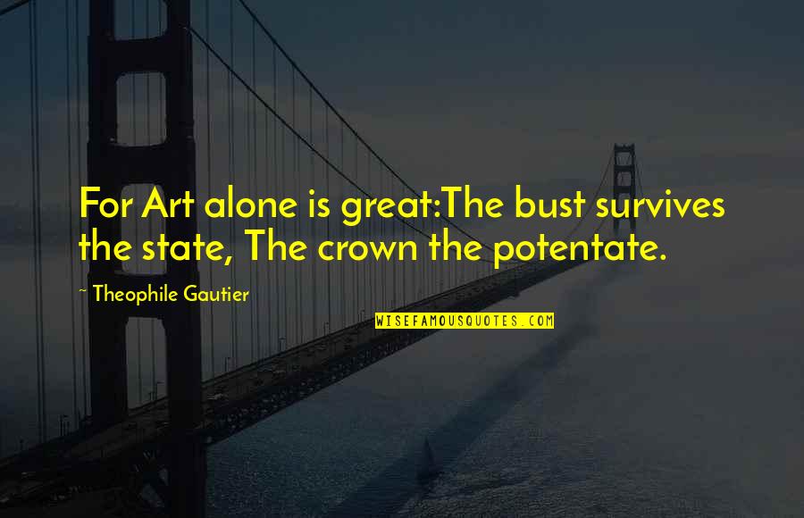 To B Alone Quotes By Theophile Gautier: For Art alone is great:The bust survives the
