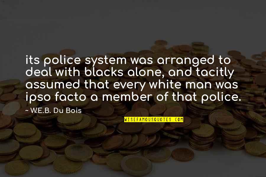 To B Alone Quotes By W.E.B. Du Bois: its police system was arranged to deal with