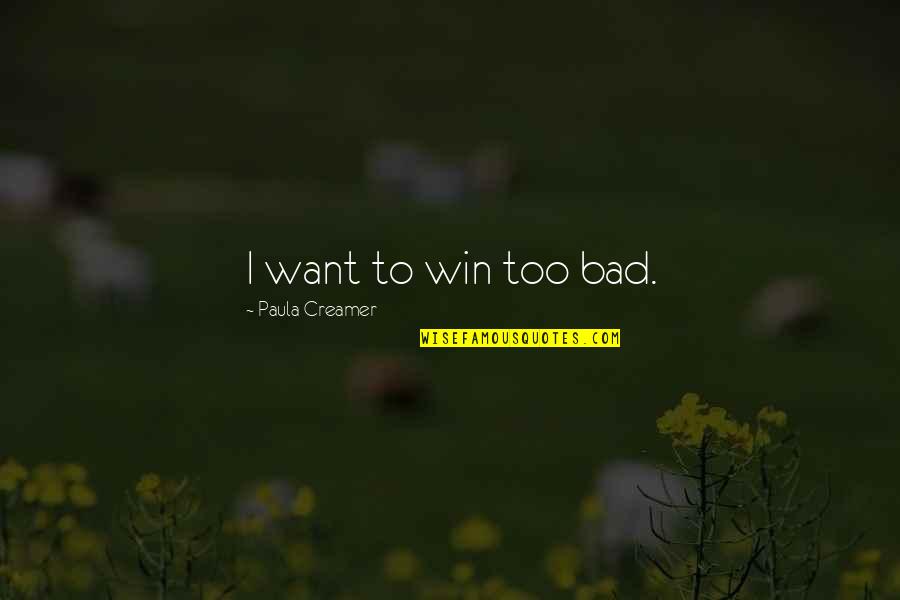 To Bad Quotes By Paula Creamer: I want to win too bad.