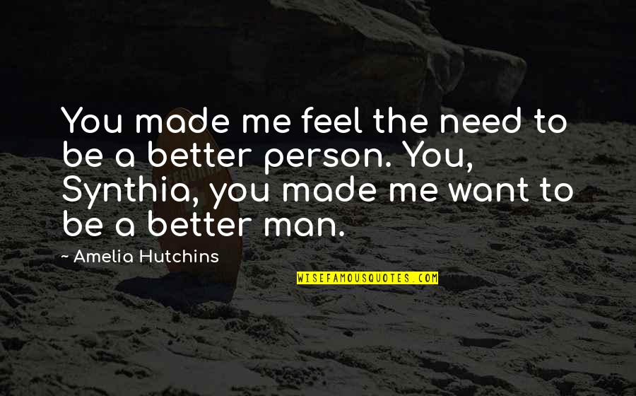 To Be A Better Person Quotes By Amelia Hutchins: You made me feel the need to be