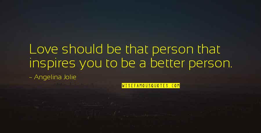 To Be A Better Person Quotes By Angelina Jolie: Love should be that person that inspires you