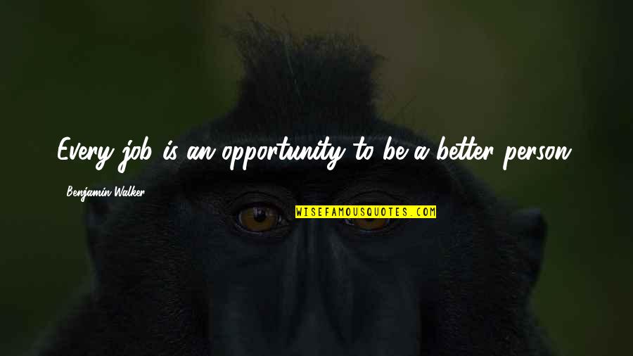 To Be A Better Person Quotes By Benjamin Walker: Every job is an opportunity to be a