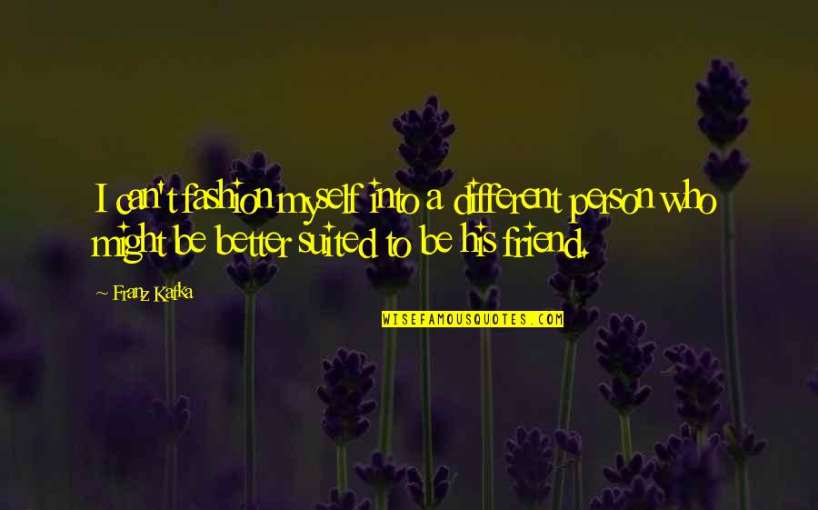 To Be A Better Person Quotes By Franz Kafka: I can't fashion myself into a different person