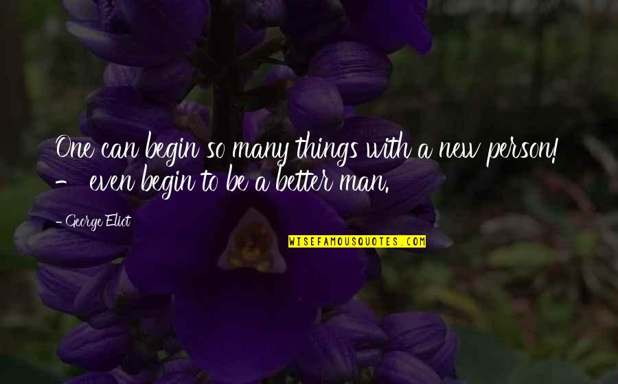 To Be A Better Person Quotes By George Eliot: One can begin so many things with a