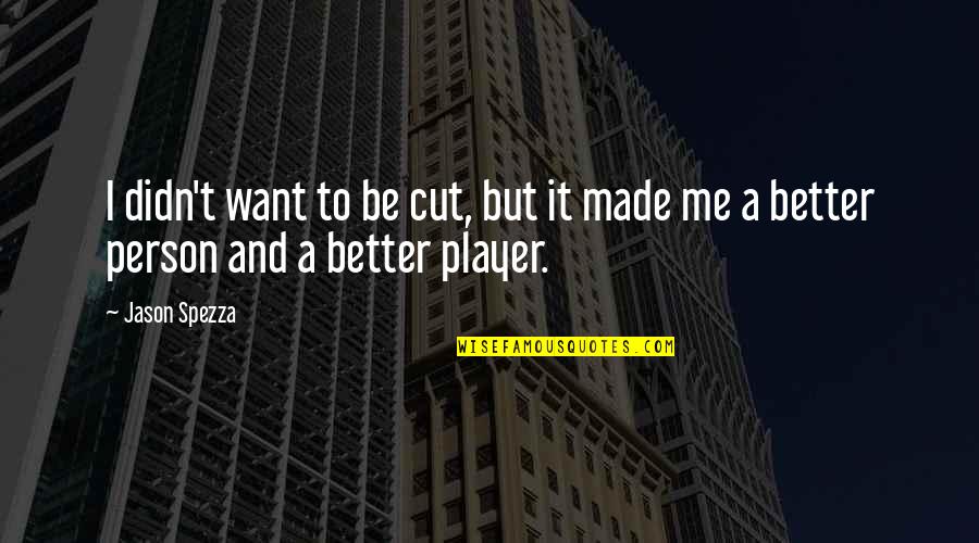 To Be A Better Person Quotes By Jason Spezza: I didn't want to be cut, but it