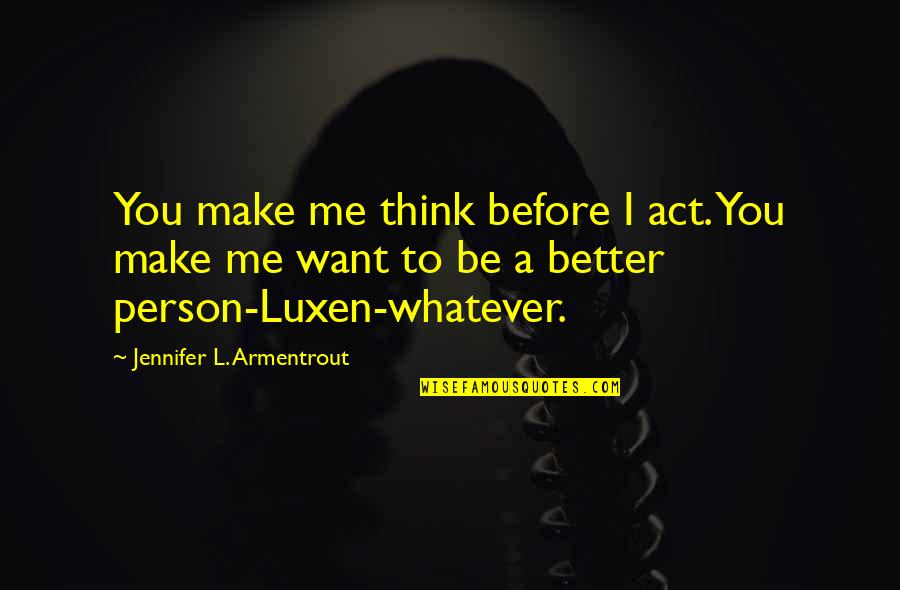 To Be A Better Person Quotes By Jennifer L. Armentrout: You make me think before I act. You