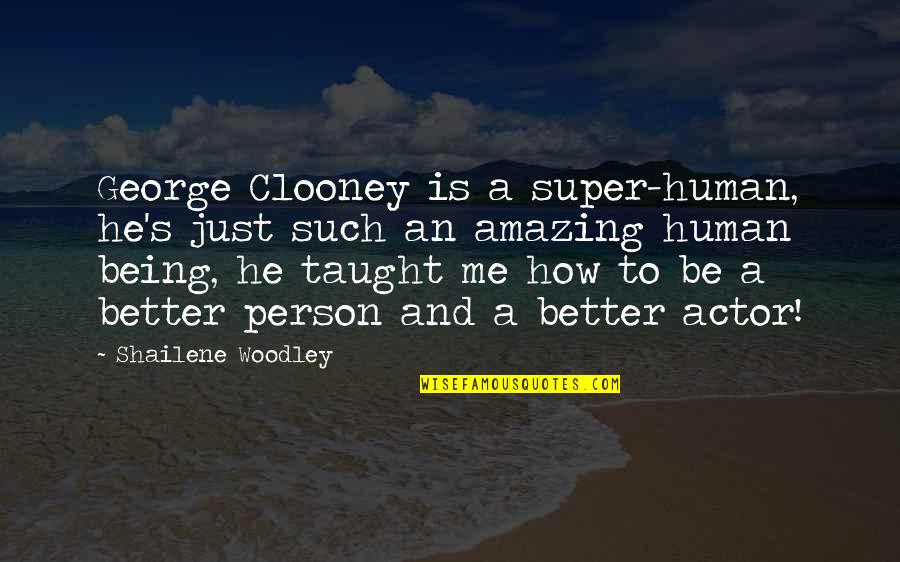 To Be A Better Person Quotes By Shailene Woodley: George Clooney is a super-human, he's just such