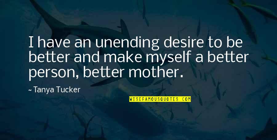 To Be A Better Person Quotes By Tanya Tucker: I have an unending desire to be better