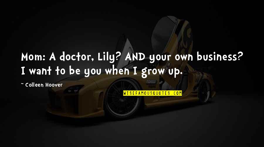 To Be A Doctor Quotes By Colleen Hoover: Mom: A doctor, Lily? AND your own business?