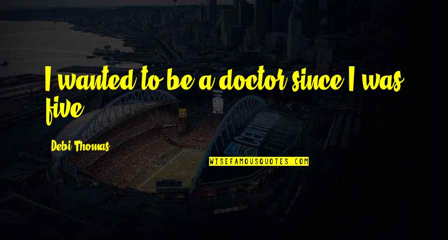 To Be A Doctor Quotes By Debi Thomas: I wanted to be a doctor since I To Be A Doctor Quotes By Debi Thomas: I wanted to be a doctor since I