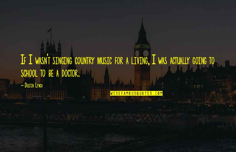 To Be A Doctor Quotes By Dustin Lynch: If I wasn't singing country music for a To Be A Doctor Quotes By Dustin Lynch: If I wasn't singing country music for a