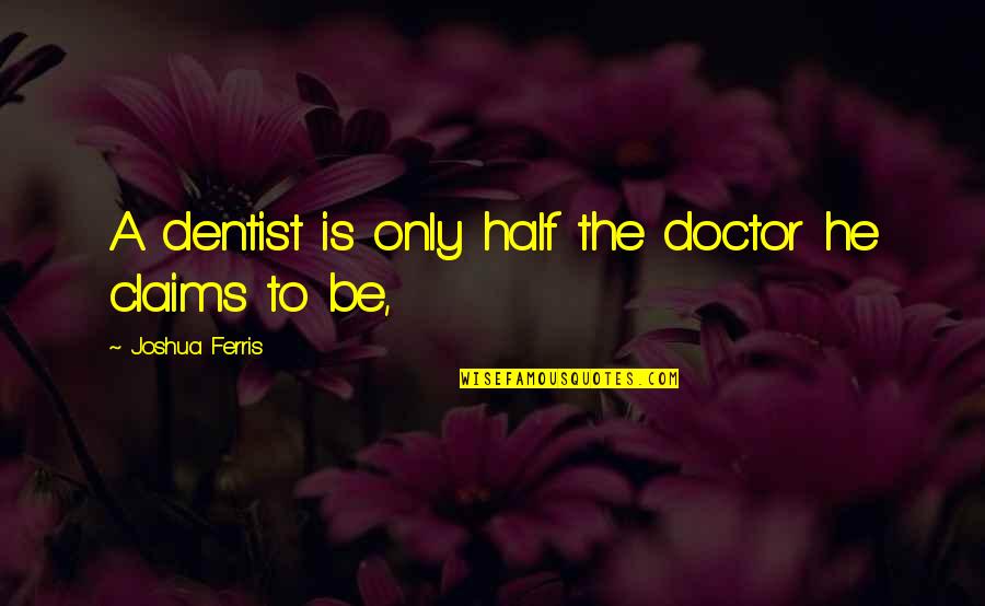 To Be A Doctor Quotes By Joshua Ferris: A dentist is only half the doctor he To Be A Doctor Quotes By Joshua Ferris: A dentist is only half the doctor he