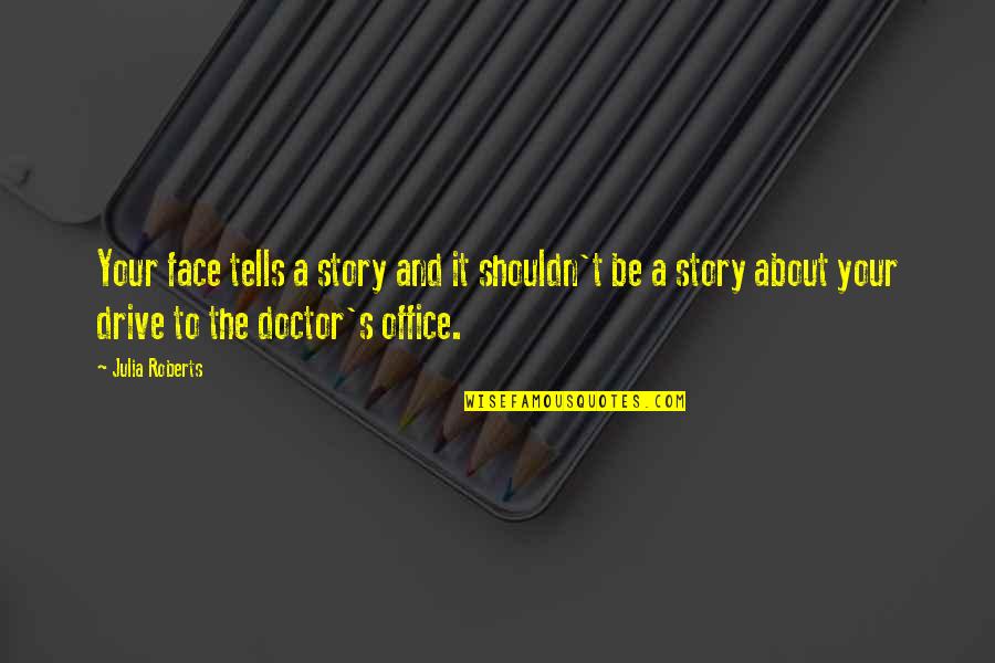 To Be A Doctor Quotes By Julia Roberts: Your face tells a story and it shouldn't To Be A Doctor Quotes By Julia Roberts: Your face tells a story and it shouldn't