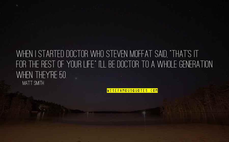 To Be A Doctor Quotes By Matt Smith: When I started Doctor Who Steven Moffat said, To Be A Doctor Quotes By Matt Smith: When I started Doctor Who Steven Moffat said,