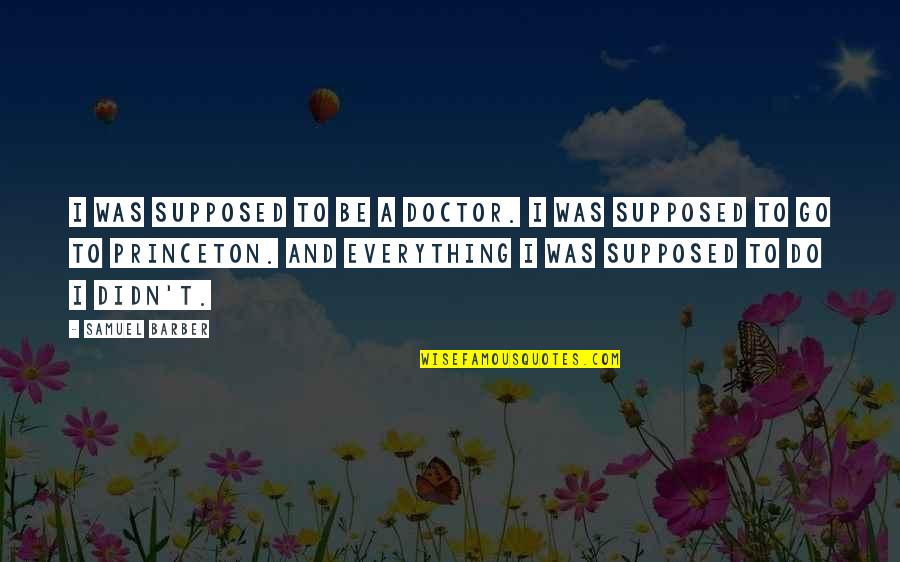 To Be A Doctor Quotes By Samuel Barber: I was supposed to be a doctor. I To Be A Doctor Quotes By Samuel Barber: I was supposed to be a doctor. I