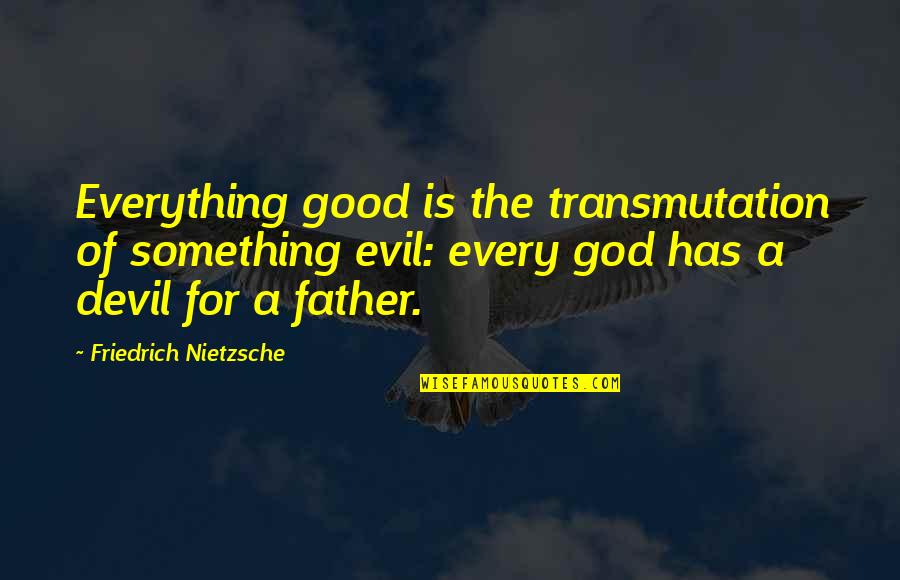 To Be A Good Father Quotes By Friedrich Nietzsche: Everything good is the transmutation of something evil: