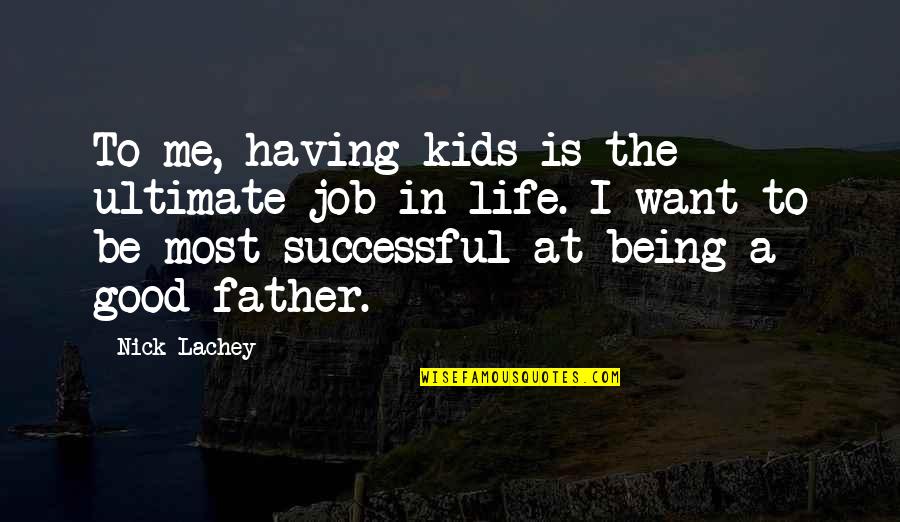 To Be A Good Father Quotes By Nick Lachey: To me, having kids is the ultimate job