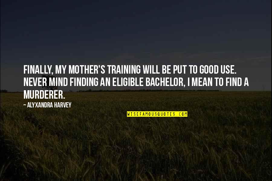 To Be A Good Mother Quotes By Alyxandra Harvey: Finally, my mother's training will be put to To Be A Good Mother Quotes By Alyxandra Harvey: Finally, my mother's training will be put to