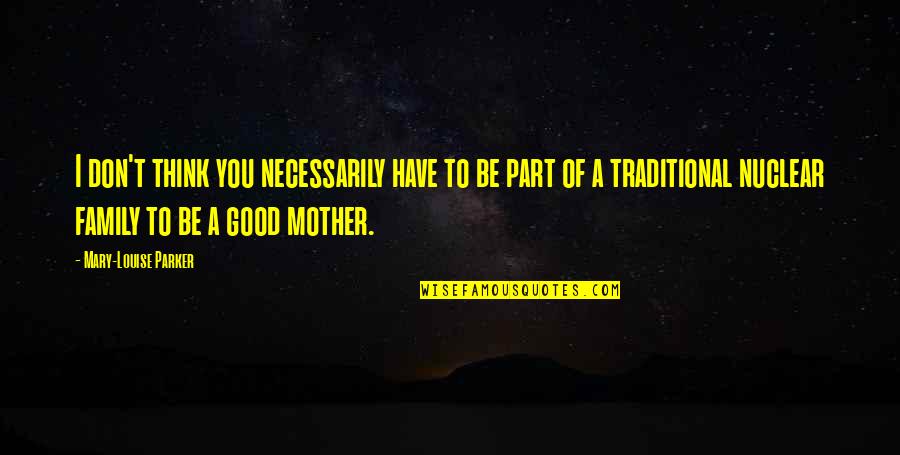 To Be A Good Mother Quotes By Mary-Louise Parker: I don't think you necessarily have to be To Be A Good Mother Quotes By Mary-Louise Parker: I don't think you necessarily have to be