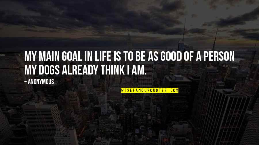 To Be A Good Person Quotes By Anonymous: My main goal in life is to be