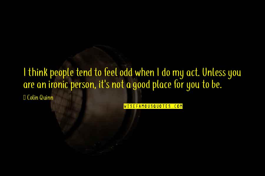To Be A Good Person Quotes By Colin Quinn: I think people tend to feel odd when